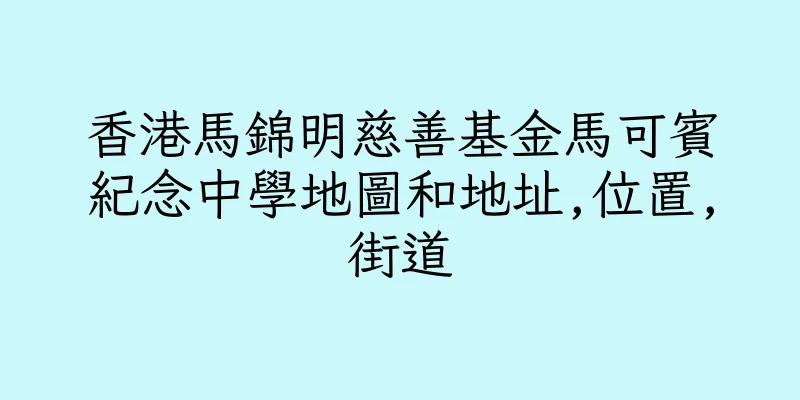香港馬錦明慈善基金馬可賓紀念中學地圖和地址,位置,街道