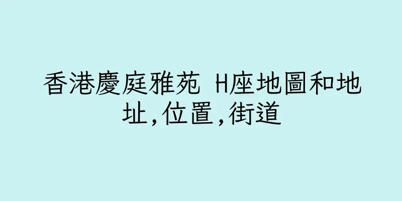 香港慶庭雅苑 H座地圖和地址,位置,街道