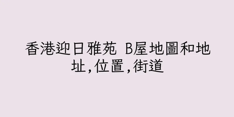 香港迎日雅苑 B屋地圖和地址,位置,街道
