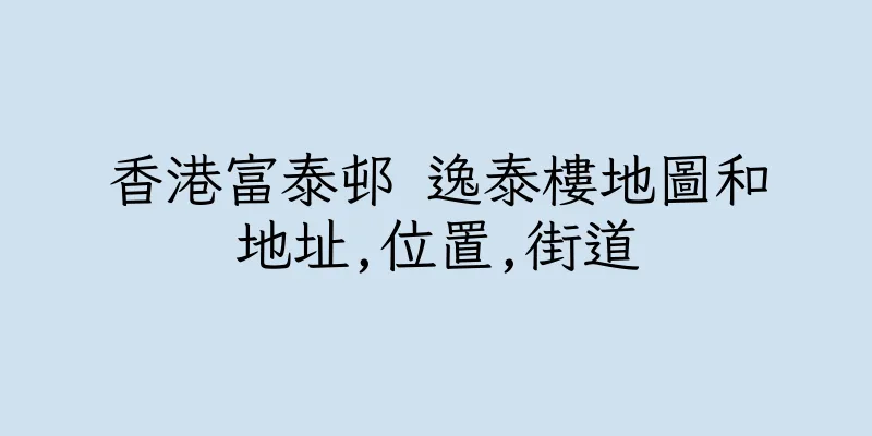 香港富泰邨 逸泰樓地圖和地址,位置,街道