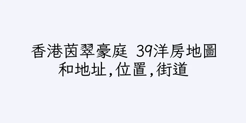 香港茵翠豪庭 39洋房地圖和地址,位置,街道