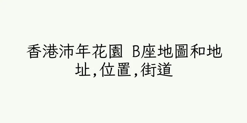 香港沛年花園 B座地圖和地址,位置,街道