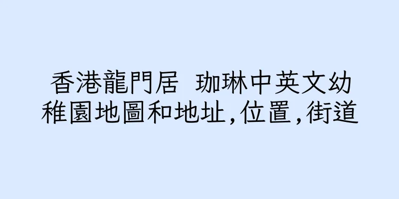 香港龍門居 珈琳中英文幼稚園地圖和地址,位置,街道