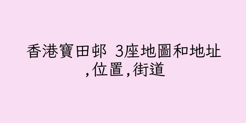 香港寶田邨 3座地圖和地址,位置,街道