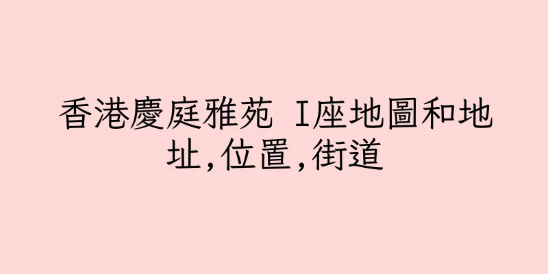 香港慶庭雅苑 I座地圖和地址,位置,街道