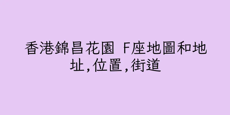 香港錦昌花園 F座地圖和地址,位置,街道