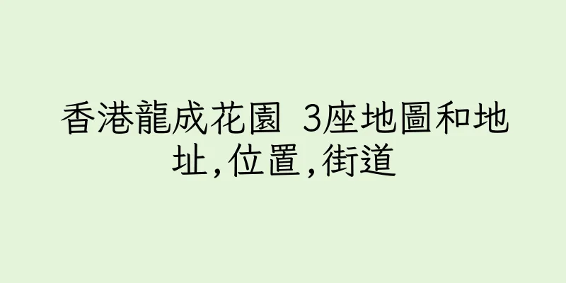 香港龍成花園 3座地圖和地址,位置,街道