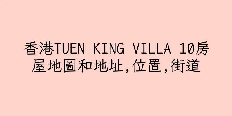 香港TUEN KING VILLA 10房屋地圖和地址,位置,街道