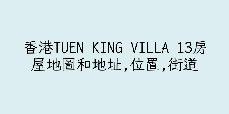 香港TUEN KING VILLA 13房屋地圖和地址,位置,街道