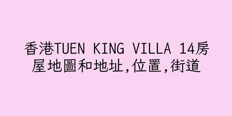 香港TUEN KING VILLA 14房屋地圖和地址,位置,街道