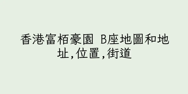 香港富栢豪園 B座地圖和地址,位置,街道