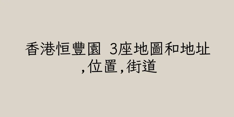 香港恒豐園 3座地圖和地址,位置,街道