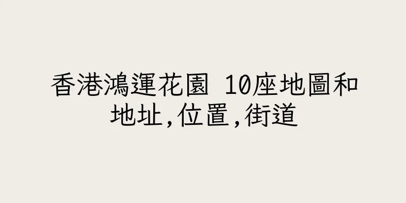 香港鴻運花園 10座地圖和地址,位置,街道