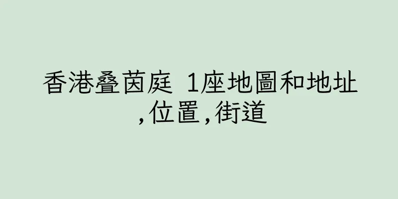 香港叠茵庭 1座地圖和地址,位置,街道
