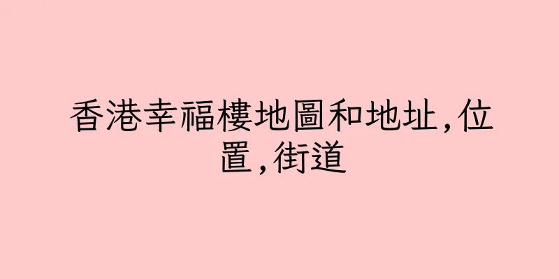 香港幸福樓地圖和地址,位置,街道