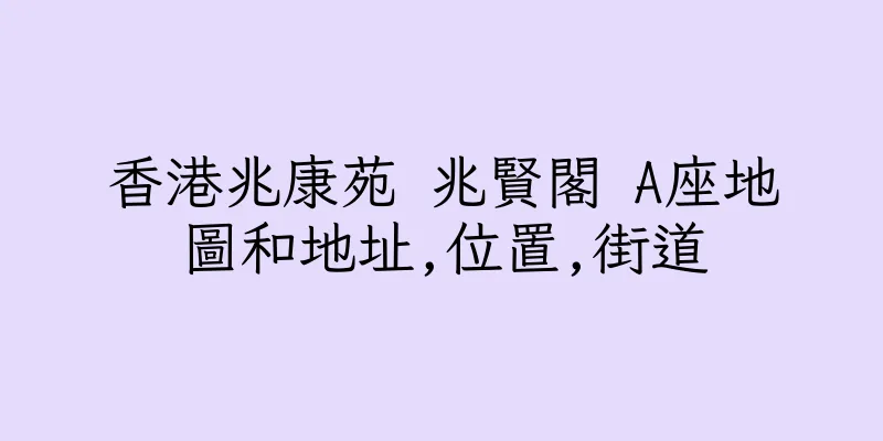 香港兆康苑 兆賢閣 A座地圖和地址,位置,街道