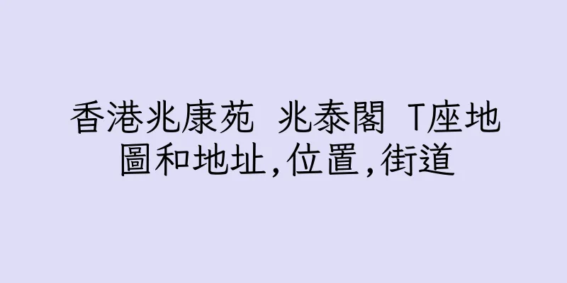 香港兆康苑 兆泰閣 T座地圖和地址,位置,街道