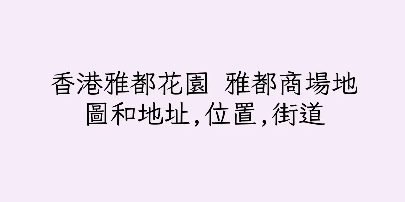 香港雅都花園 雅都商場地圖和地址,位置,街道