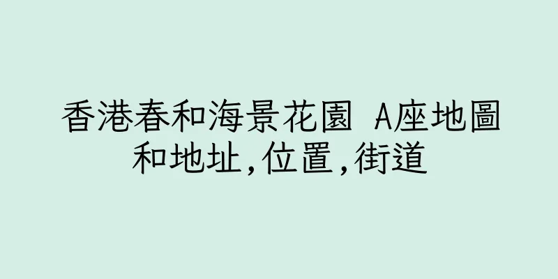 香港春和海景花園 A座地圖和地址,位置,街道