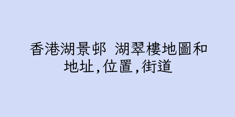 香港湖景邨 湖翠樓地圖和地址,位置,街道