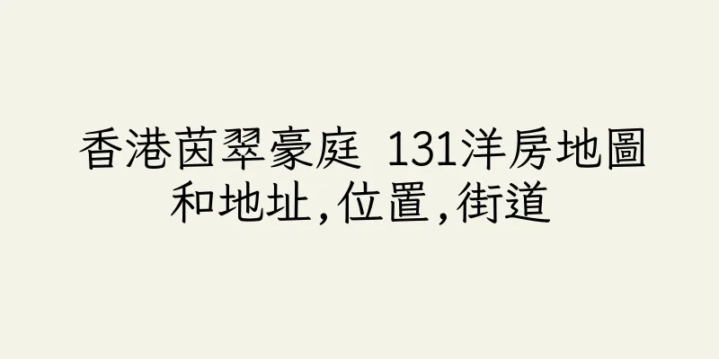 香港茵翠豪庭 131洋房地圖和地址,位置,街道