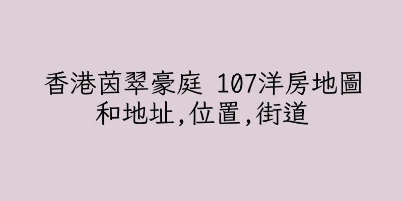 香港茵翠豪庭 107洋房地圖和地址,位置,街道