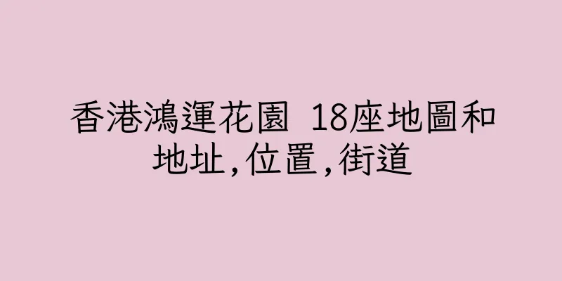 香港鴻運花園 18座地圖和地址,位置,街道