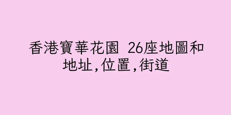 香港寶華花園 26座地圖和地址,位置,街道