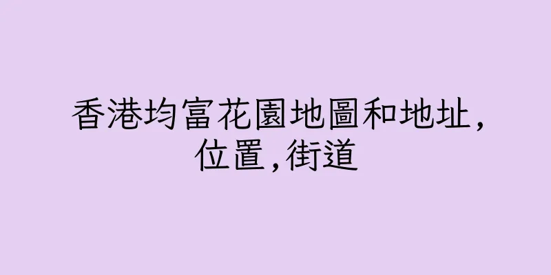 香港均富花園地圖和地址,位置,街道