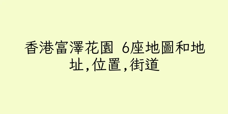 香港富澤花園 6座地圖和地址,位置,街道