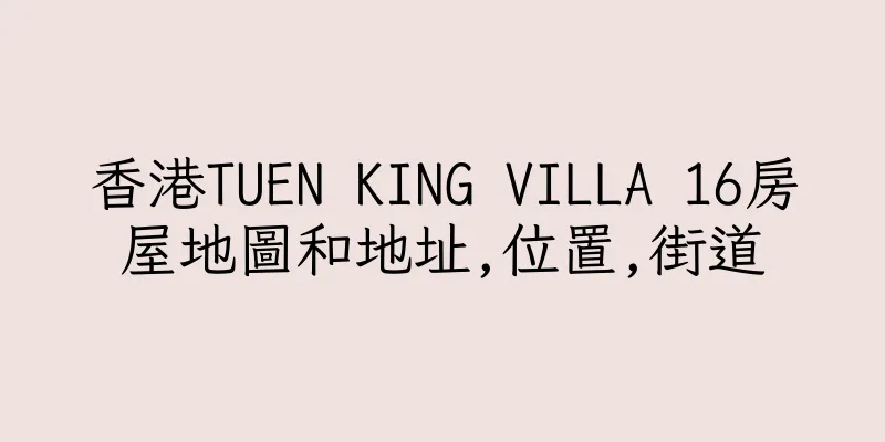 香港TUEN KING VILLA 16房屋地圖和地址,位置,街道