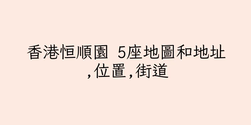 香港恒順園 5座地圖和地址,位置,街道