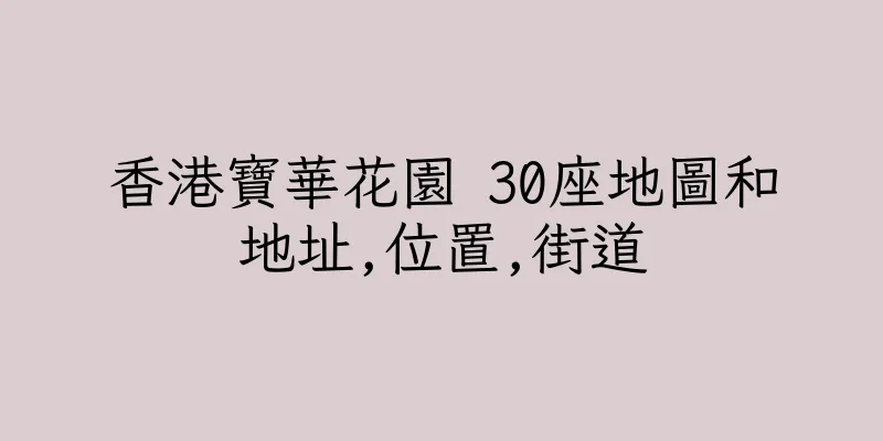 香港寶華花園 30座地圖和地址,位置,街道