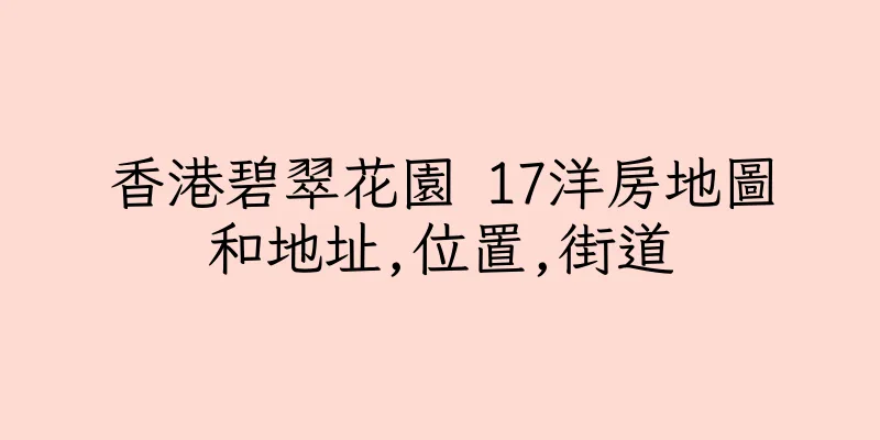 香港碧翠花園 17洋房地圖和地址,位置,街道