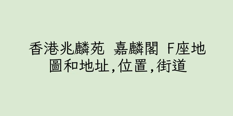 香港兆麟苑 嘉麟閣 F座地圖和地址,位置,街道