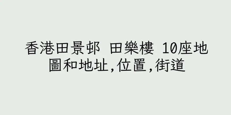 香港田景邨 田樂樓 10座地圖和地址,位置,街道