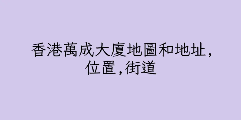香港萬成大廈地圖和地址,位置,街道