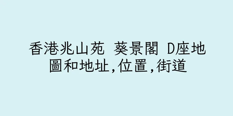 香港兆山苑 葵景閣 D座地圖和地址,位置,街道