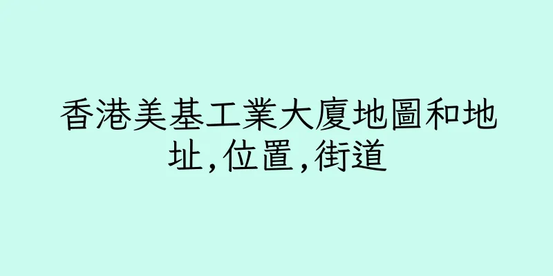 香港美基工業大廈地圖和地址,位置,街道
