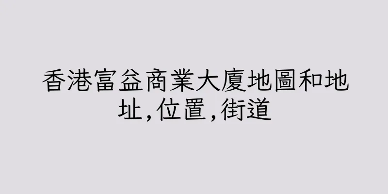 香港富益商業大廈地圖和地址,位置,街道