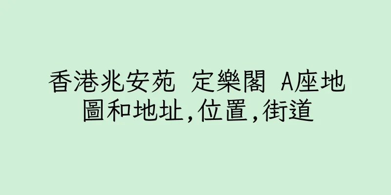 香港兆安苑 定樂閣 A座地圖和地址,位置,街道