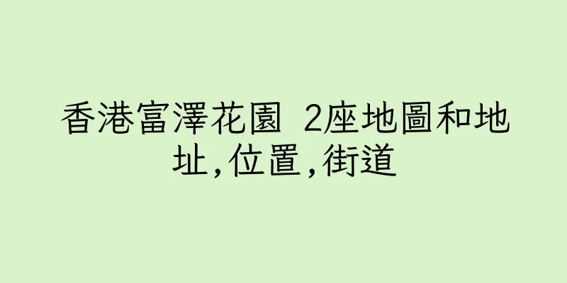 香港富澤花園 2座地圖和地址,位置,街道