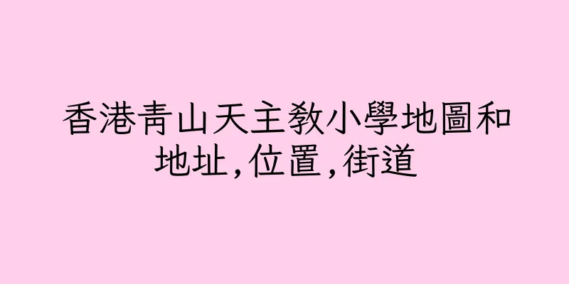 香港青山天主教小學地圖和地址,位置,街道