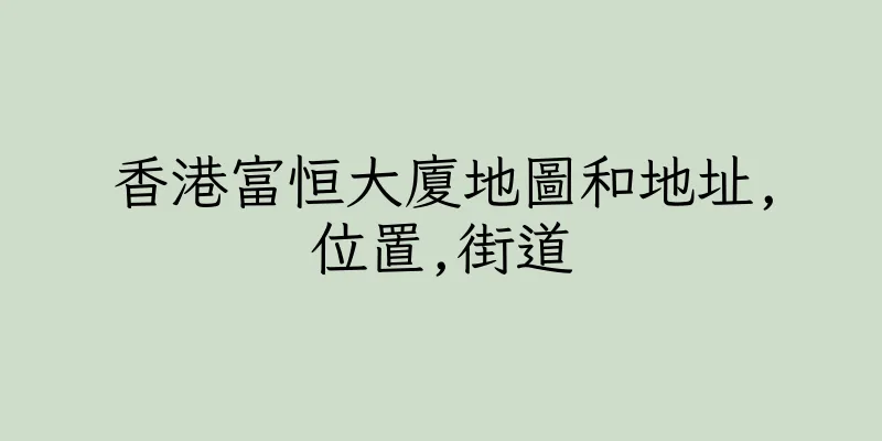 香港富恒大廈地圖和地址,位置,街道