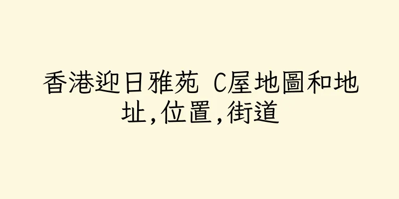 香港迎日雅苑 C屋地圖和地址,位置,街道