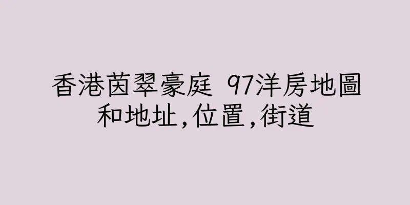香港茵翠豪庭 97洋房地圖和地址,位置,街道