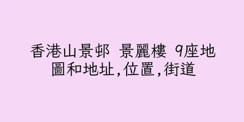香港山景邨 景麗樓 9座地圖和地址,位置,街道