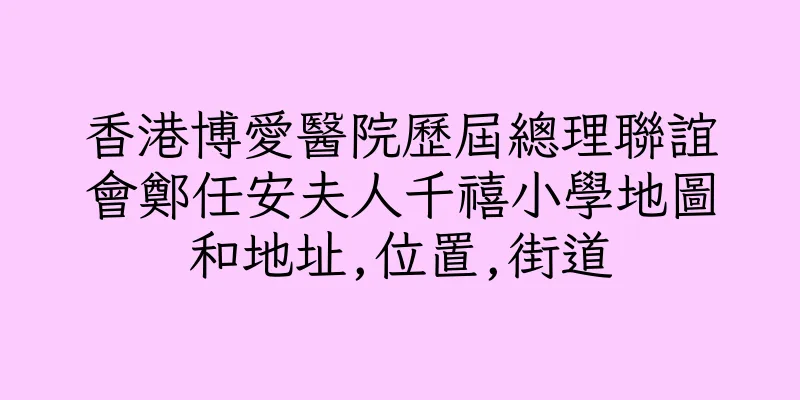 香港博愛醫院歷屆總理聯誼會鄭任安夫人千禧小學地圖和地址,位置,街道