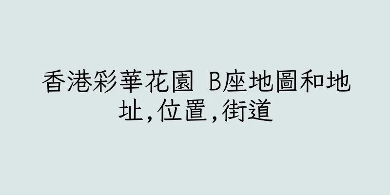 香港彩華花園 B座地圖和地址,位置,街道