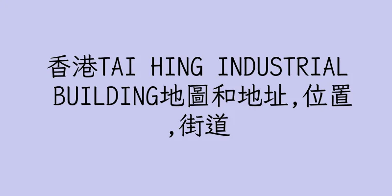 香港TAI HING INDUSTRIAL BUILDING地圖和地址,位置,街道